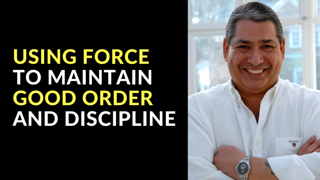USING FORCE TO MAINTAIN GOOD ORDER AND DISCIPLINE
