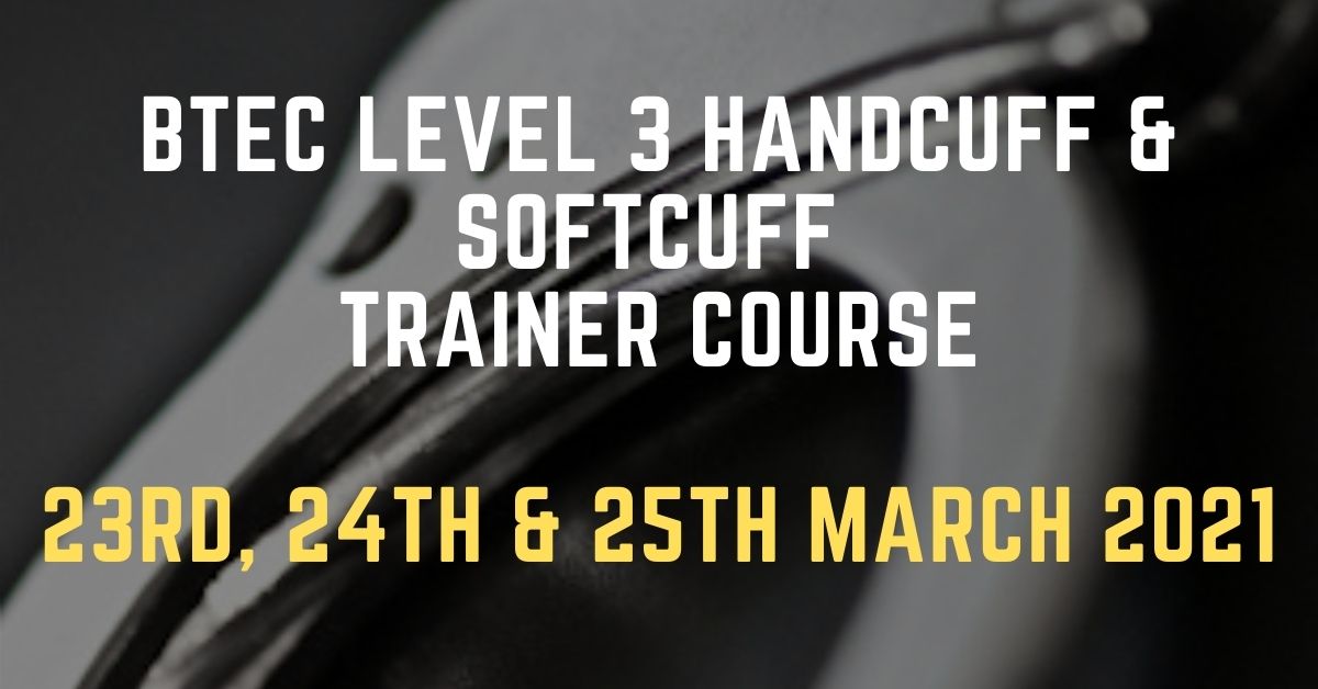 BTEC Level 3 Handcuff & Softcuff Trainer Course 23rd, 24th & 25th March 2021
