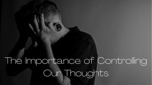 The Importance of Controlling Our Thoughts