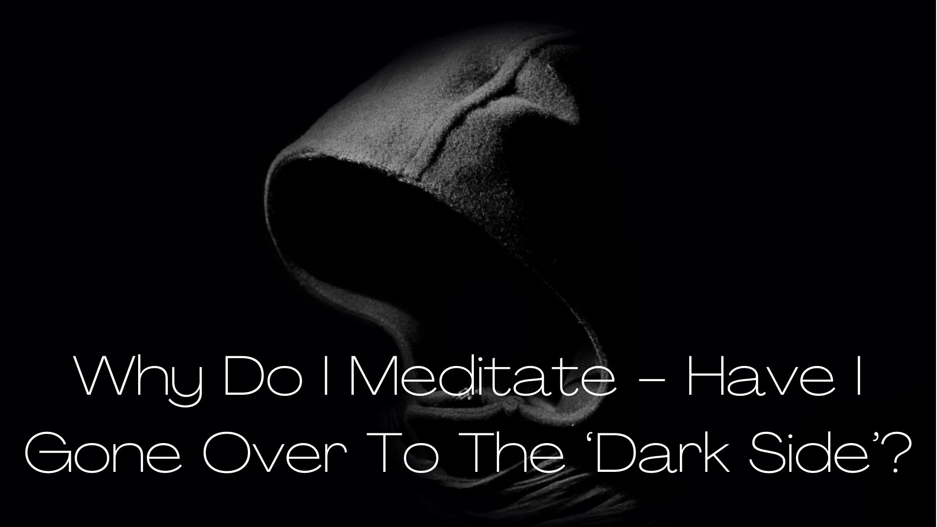 Why Do I Meditate - Have I Gone Over To The ‘Dark Side’