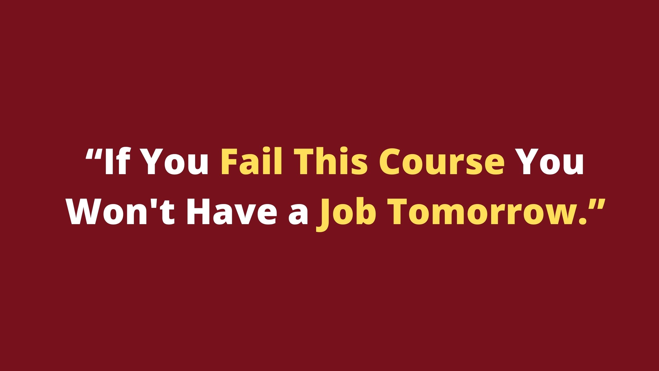 If You Fail This Course You Won't Have a Job Tomorrow