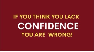 If you think you lack confidence you are wrong