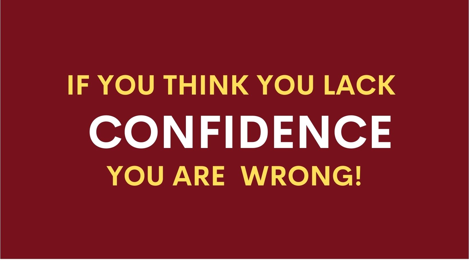 If you think you lack confidence you are wrong